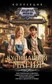 Кулинарная магия: Моя прекрасная повариха. Самый вкусный пирог в мире. Черничная ведьма, или Все о десертах и любви (сборник)